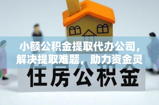 港北小额公积金提取代办公司，解决提取难题，助力资金灵活使用