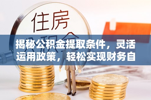 港北揭秘公积金提取条件，灵活运用政策，轻松实现财务自由