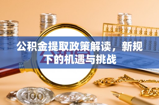 港北公积金提取政策解读，新规下的机遇与挑战