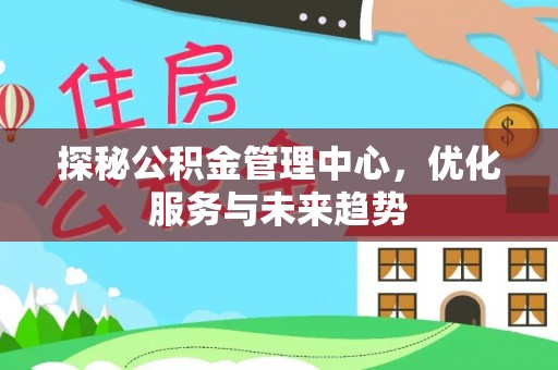 港北探秘公积金管理中心，优化服务与未来趋势
