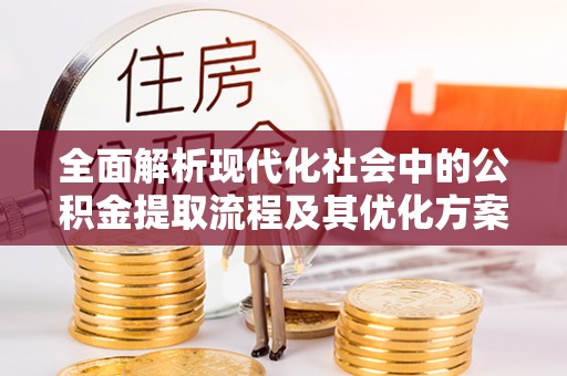 港北全面解析现代化社会中的公积金提取流程及其优化方案