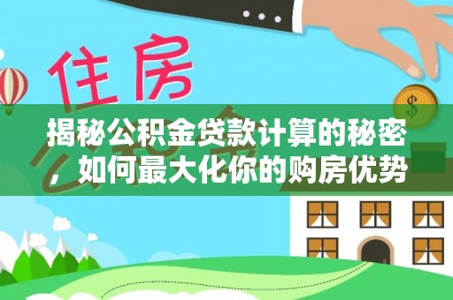 港北揭秘公积金贷款计算的秘密，如何最大化你的购房优势