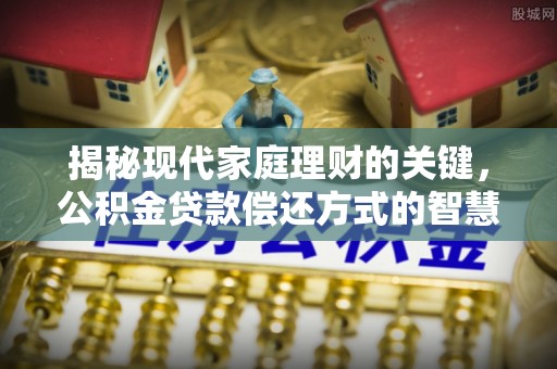 港北揭秘现代家庭理财的关键，公积金贷款偿还方式的智慧选择