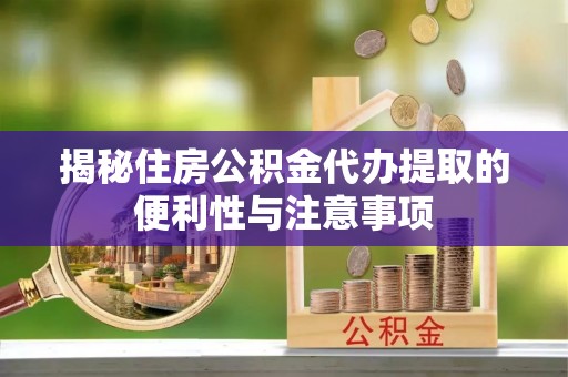 港北揭秘住房公积金代办提取的便利性与注意事项
