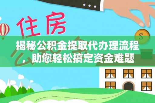 港北揭秘公积金提取代办理流程，助您轻松搞定资金难题