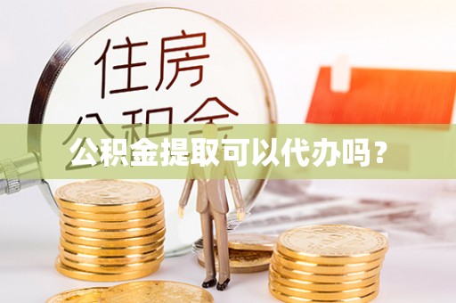 港北公积金提取可以代办吗？